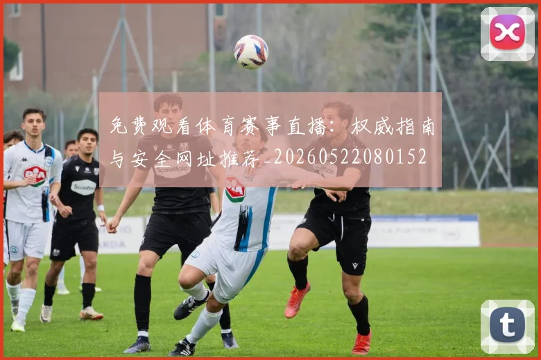 免费观看体育赛事直播:权威指南与安全网址推荐_20260522080152
