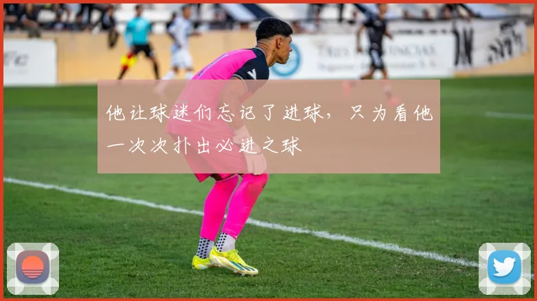 他让球迷们忘记了进球,只为看他一次次扑出必进之球