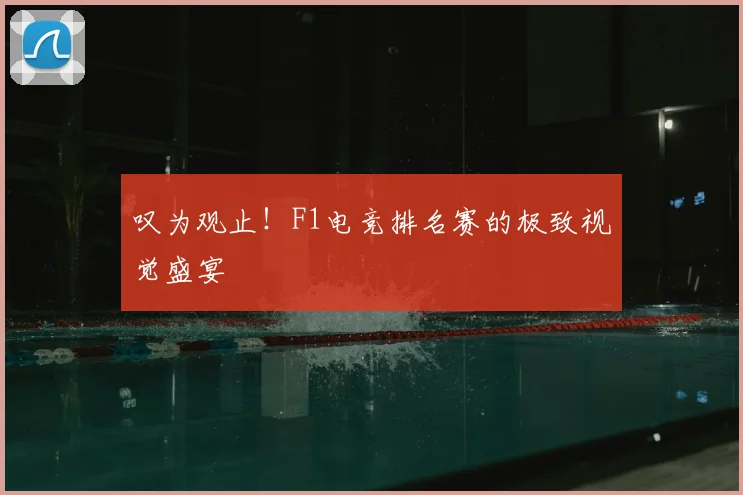 叹为观止！F1电竞排名赛的极致视觉盛宴